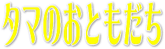 タマのおともだち