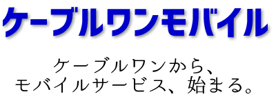 ケーブルワンモバイル　ケーブルワンから、モバイルサービス、始まる。